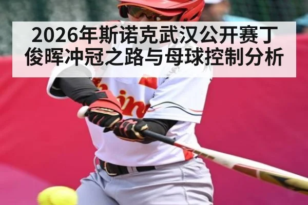2026年斯诺克武汉公开赛丁俊晖冲冠之路与母球控制分析