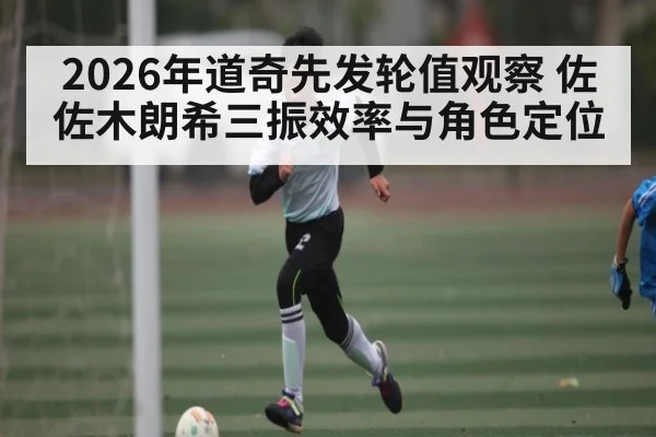2026年道奇先发轮值观察 佐佐木朗希三振效率与角色定位